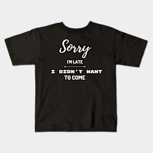 Sorry I'm late, I didn't want to come Kids T-Shirt